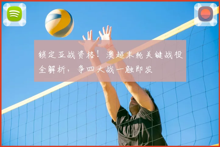 锁定亚战资格!澳超末轮关键战役全解析,争四大战一触即发