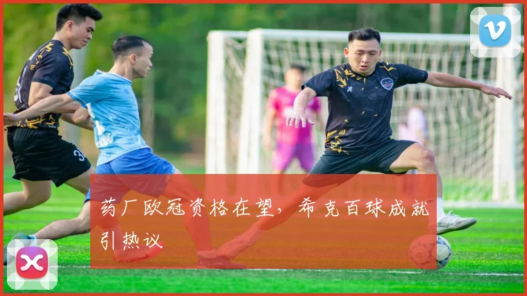 药厂欧冠资格在望,希克百球成就引热议