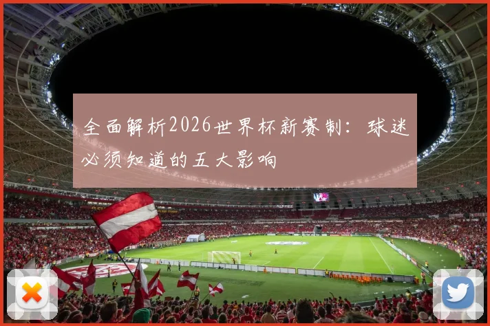 全面解析2026世界杯新赛制：球迷必须知道的五大影响