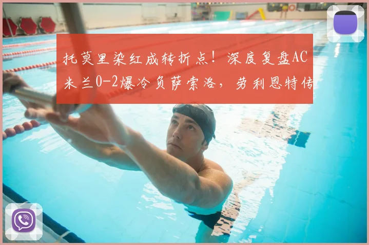 托莫里染红成转折点！深度复盘AC米兰0-2爆冷负萨索洛，劳利恩特传射解析与联赛影响