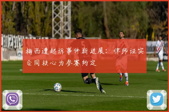 梅西遭起诉事件新进展:律师证实合同核心为参赛约定
